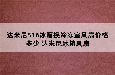 达米尼516冰箱换冷冻室风扇价格多少 达米尼冰箱风扇